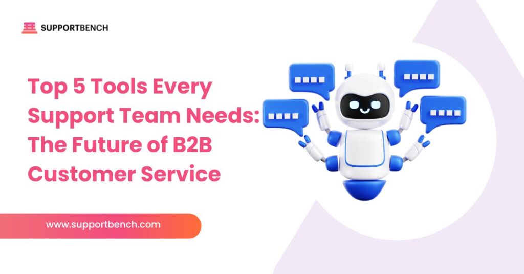 Top 5 Tools Every Support Team Needs: The Future of B2B Customer Service