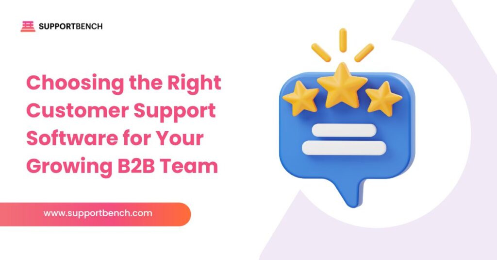 Choosing the Right Customer Support Software for Your Growing B2B Team