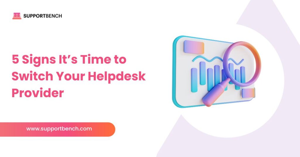 5 Signs It’s Time to Switch Your Helpdesk Provider